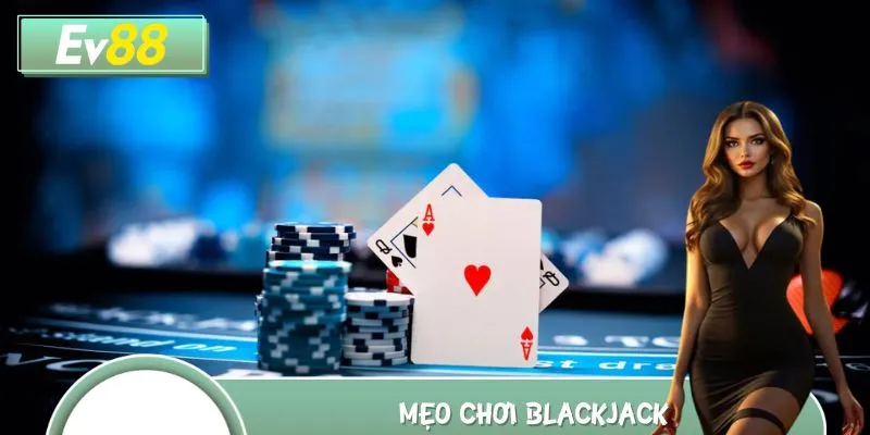 Mẹo Chơi Blackjack EV88 Cực Đỉnh – Nâng Tầm Kỹ Năng Cược