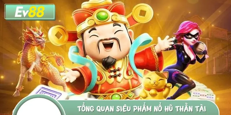 Tổng quan siêu phẩm slot đổi thưởng nổ hũ thần tài