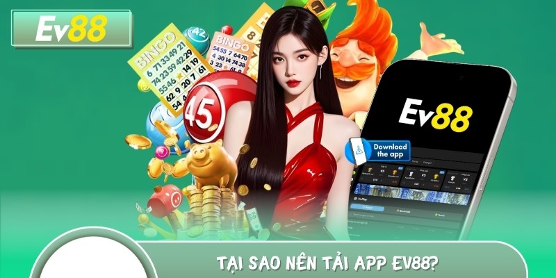 Tại sao bạn nên thực hiện tải app EV88?